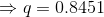 \Rightarrow q= 0.8451