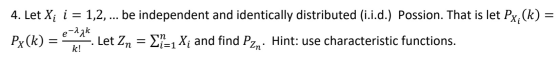 4. Let Xi i = 1,2, ... be independent and identically distributed (i.i.d.) Possion. That is let Px;(k) = Px(k) = 2*24. Let Zn