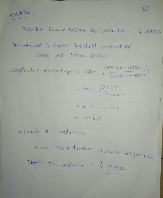 solutiong General 8 B1 Deduction (151600x 20%) x 47.6% Taxable income before QB1 Deduction $189500 The amount is above thresh