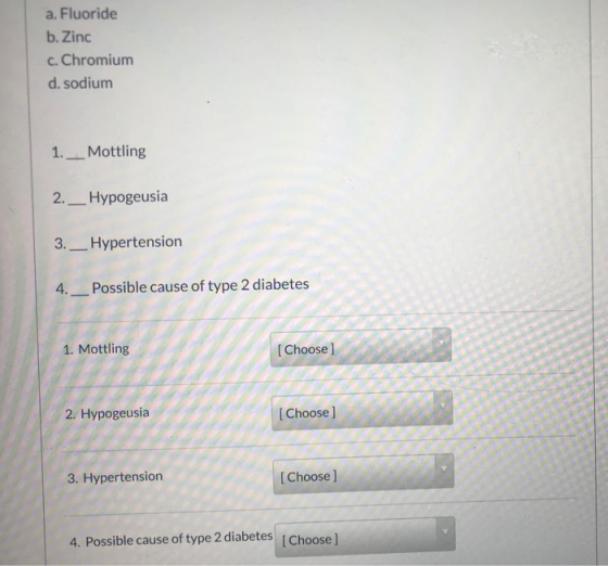 a. Fluoride b. Zinc c. Chromium d. sodium 1. ___ Mottling 2. Hypogeusia 3._Hypertension 4._Possible cause of type 2 diabetes