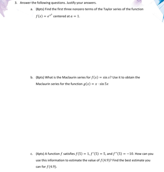 3. Answer the following questions. Justify your answers. a. (Spts) Find the first three nonzero terms of the Taylor series of