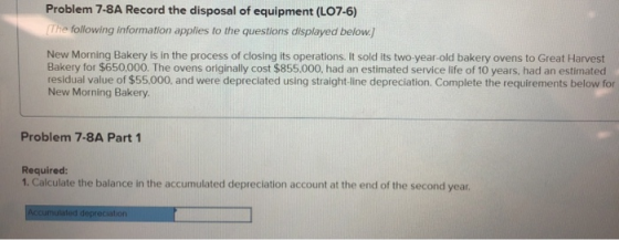 Problem 7-8A Record the disposal of equipment (L07-6) The following information applies to the questions displayed below. New