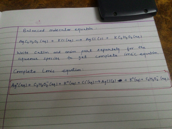 Balanced notecular equation: Ag C₂ H₂O₂ (aq) + KCl (ag) - Ag Cl (s) + K C₂ H₂ O₂ (aq) Write cation and aqueous species anion