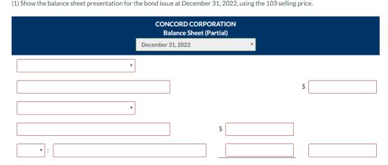 (1) Show the balance sheet presentation for the bond issue at December 31, 2022, using the 103 selling price. CONCORD CORPORA
