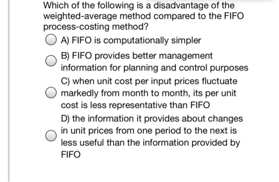 Which of the following is a disadvantage of the nted-average method compared to the FIFO process-costing method? O A) FIFO is