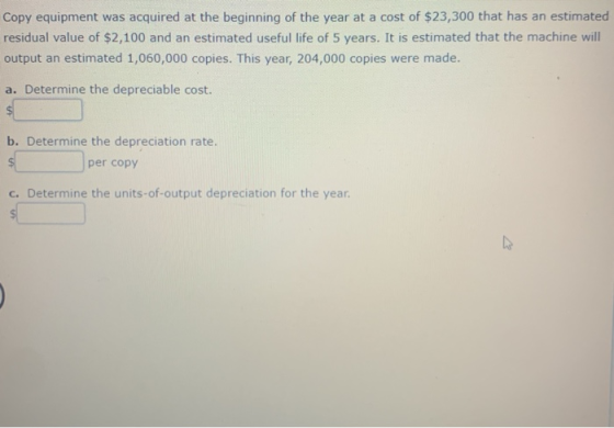 Copy equipment was acquired at the beginning of the year at a cost of $23,300 that has an estimated residual value of $2,100