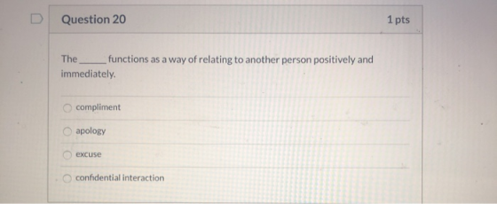 Question 20 1 pts The functions as a way of relating to another person positively and immediately. compliment apology excuse