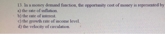 13. In a money demand function, the opportunity cost of money is represented by a) the rate of inflation b) the rate of inter