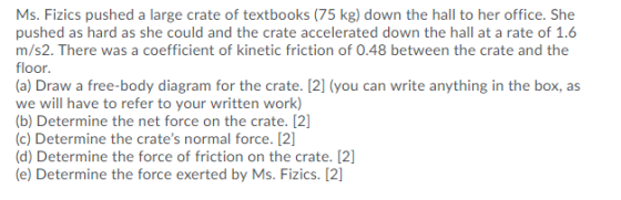 Ms. Fizics pushed a large crate of textbooks (75 kg) down the hall to her office. She pushed as hard as she could and the cra