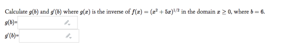 Calculate g(b) and (b) where g(x) is the inverse of f() = (2x2 + 5x)1/2 in the domain x > 0, where b= 6. g(b)= (6)=
