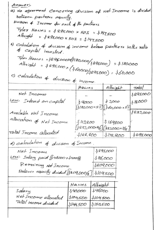 Answer: a) No agreement concering division of Net Income is divided botween partners equeilly. Division of Income for each of