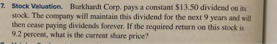 7. Stock Valuation. Burkhardt Corp. pays a constant $13.50 dividend on its stock. The company will maintain this dividend for