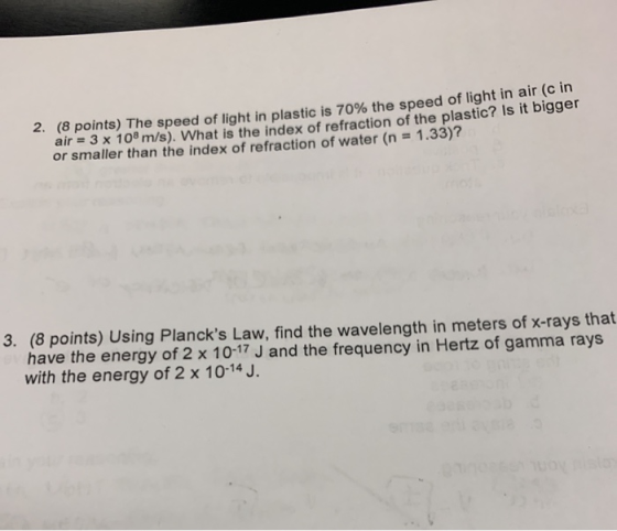 2. (8 points) The speed of light in plastic is 70% the speed of light in air (c in air = 3 x 100 m/s). What is the index of r