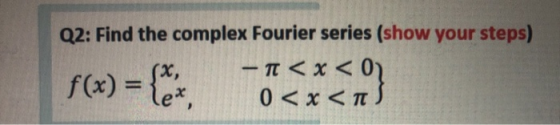 Q2: Find the complex Fourier series (show your steps) - T < x <07 f(x) 0 < x <