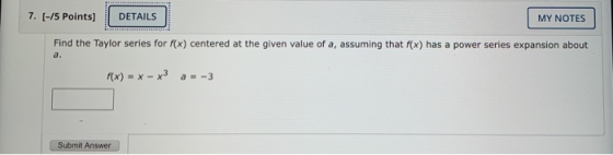 7. (-/5 Points) DETAILS MY NOTES Find the Taylor series for f(x) centered at the given value of a, assuming that f(x) has a p