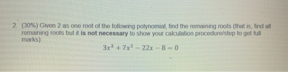 2. (30%) Given 2 as one root of the following polynomial, find the remaining roots (that is, find all remaining roots but it