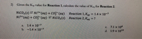 2) Given the K, value for Reaction 1, calculate the value of Ke for Reaction 2. Nicoz(s) Ni2+(aq) + Co}-(aq) Ni2+ (aq) + CO3-