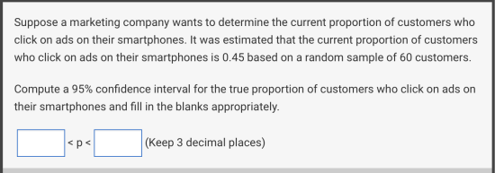 Suppose a marketing company wants to determine the current proportion of customers who click on ads on their smartphones. It