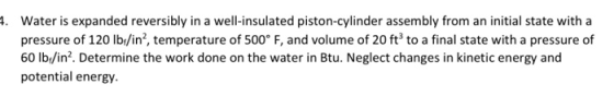 4. Water is expanded reversibly in a well-insulated piston-cylinder assembly from an initial state with a pressure of 120 lbf