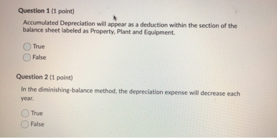 Question 1 (1 point) Accumulated Depreciation will appear as a deduction within the section of the balance sheet labeled as P