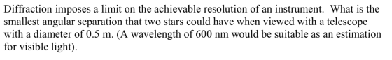 Diffraction imposes a limit on the achievable resolution of an instrument. What is the smallest angular separation that two s