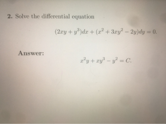 2. Solve the differential equation (2xy + y)dx + (x2 + 3.ry2 – 2y)dy = 0. Answer: x²y + xy3 – y2 = C.
