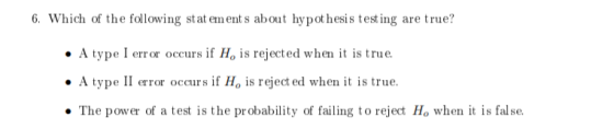 6. Which of the following statements about hypothesis testing are true? • A type I error occurs if His rejected when it is tr