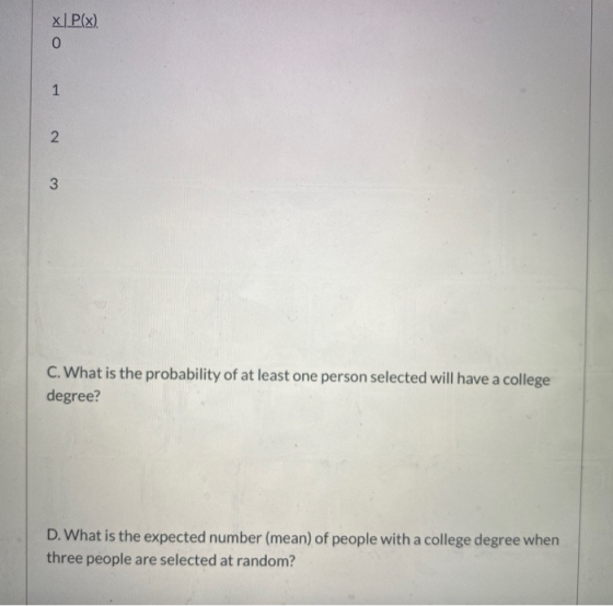 x Plx). 0 1 N 3 C. What is the probability of at least one person selected will have a college degree? D. What is the expecte