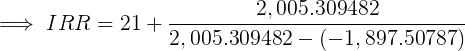 \large \implies IRR = 21 + \frac{2,005.309482}{2,005.309482 - (- 1,897.50787)}