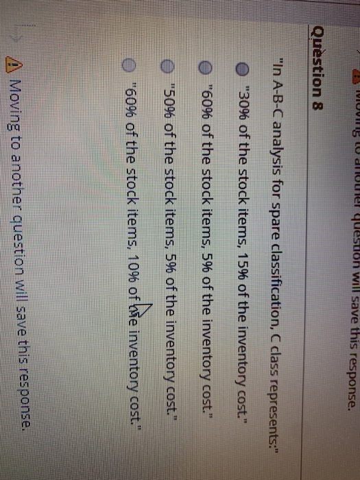 MOVING U druer question will save this response. Question 8 In A-B-C analysis for spare classification, C class represents:
