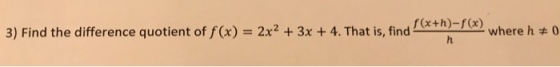 3) Find the difference quotient of f(x)-2x2 + 3x + 4. That is, find f(x+h)-f(x) where h 0