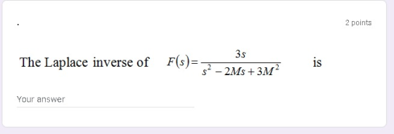 2 points 3s The Laplace inverse of F(s)= 52 - 2Ms +3M is Your answer
