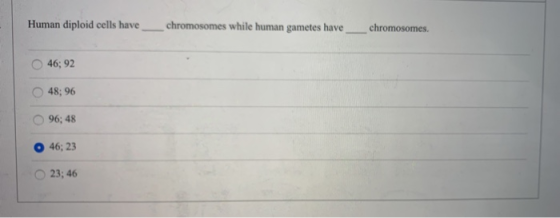 Human diploid cells have chromosomes while human gametes have chromosomes.. 46; 92 48; 96 96; 48 O 46; 23 23; 46