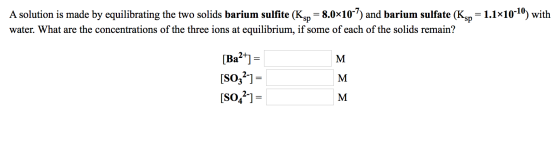 A solution is made by equilibrating the two solids barium sulfite (Ksp = 8.0x10-7) and barium sulfate (Ksp = 1.1x10-10) with