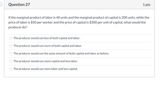 Question 27 1 pts If the marginal product of labor is 40 units and the marginal product of capital is 200 units, while the pr