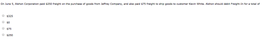 On June 5, Alshon Corporation paid $250 freight on the purchase of goods from Jeffrey Company, and also paid $75 freight to s