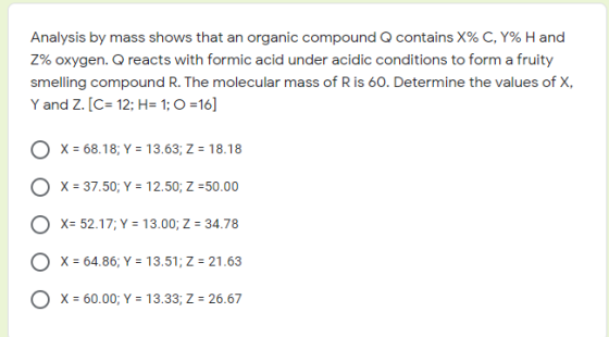 Analysis by mass shows that an organic compound Q contains X% C, Y% Hand 2% oxygen. Q reacts with formic acid under acidic co