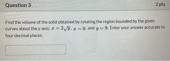 Question 3 2 pts Find the volume of the solid obtained by rotating the region bounded by the given curves about the y-axis: x