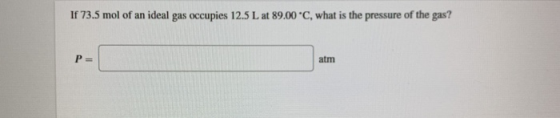 If 73.5 mol of an ideal gas occupies 12.5 L at 89.00 *C, what is the pressure of the gas?