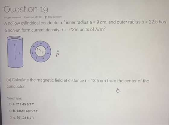 P Flag question Question 19 Not yet answered Points out of 7.00 A hollow cylindrical conductor of inner radius a = 9 cm, and