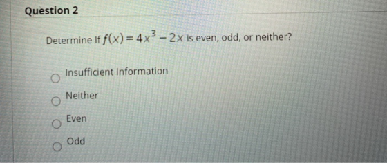 Question 2 Determine if f(x) = 4x3 – 2x is even, odd, or neither? Insufficient Information O Neither Even Odd