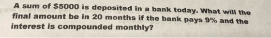 A sum of $5000 is deposited in a bank today. What will the final amount be in 20 months if the bank pays 9% and the interest