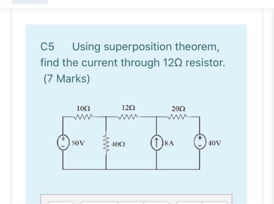 C5 Using superposition theorem, find the current through 1212 resistor. (7 Marks) 1012 1292 2002 50V 4092 8A 40V