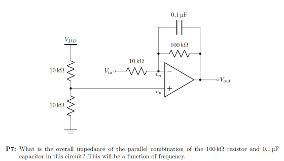 0.1 ?F VDD 100 k2 10 kS2 10 k? Vout V 10 k? P7: What is the overall impedance of the parallel combination of the 100k? resistor and 0.1?F capacitor in this circuit? This l be a function of frequency.