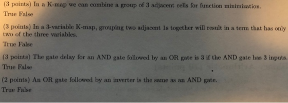 (3 points) In a K-map we can combine a group of 3 adjacent cells for function minimization. True False (3 points) In a 3-vari