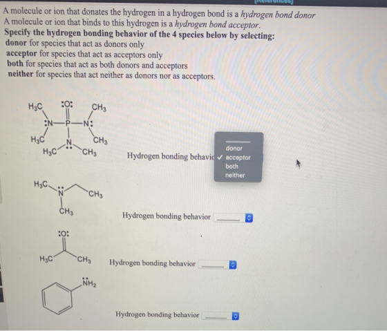keicies A molecule or ion that donates the hydrogen in a hydrogen bond is a hydrogen bond donor A molecule or ion that binds