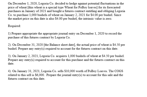 On December 1, 2020, Legoria Co. decided to hedge against potential fluctuations in the price of wheat [this wheat is a speci