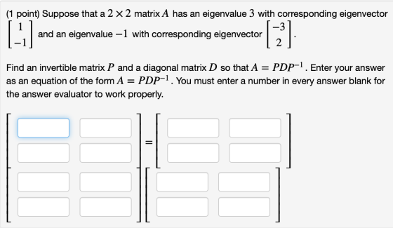 (1 point) Suppose that a 2 x 2 matrix A has an eigenvalue 3 with corresponding eigenvector [-] and an eigenvalue -1 with corr