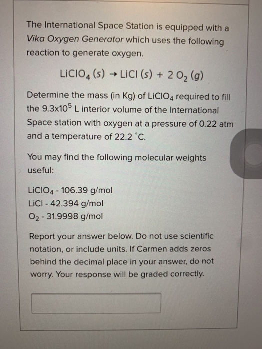The International Space Station is equipped with a Vika Oxygen Generator which uses the following reaction to generate oxygen