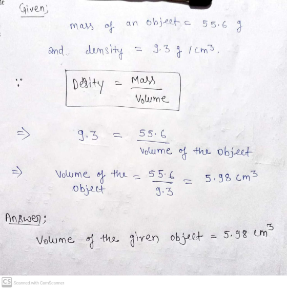 Given; mass of an object a 55.6 g and density 9,3 g 1cm3, Mass Desity Volume 9.3 55.6 ㅠ volume of the object y the 55.6 = Vol